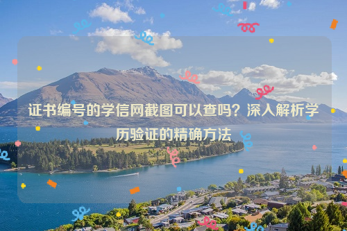 证书编号的学信网截图可以查吗？深入解析学历验证的精确方法