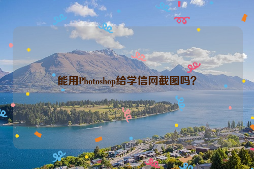 能用Photoshop给学信网截图吗？