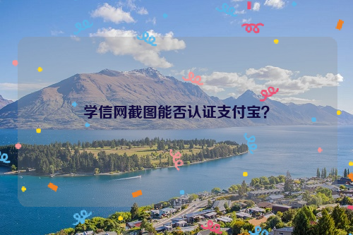 学信网截图能否认证支付宝？