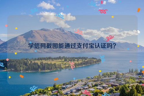 学信网截图能通过支付宝认证吗？