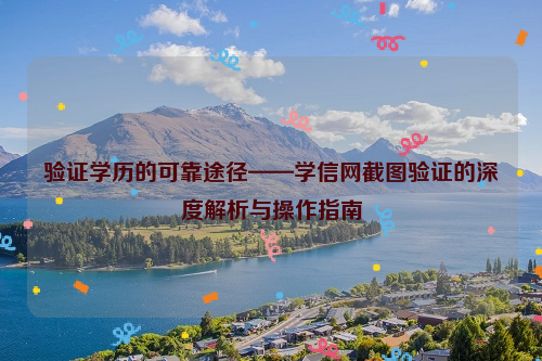 验证学历的可靠途径——学信网截图验证的深度解析与操作指南