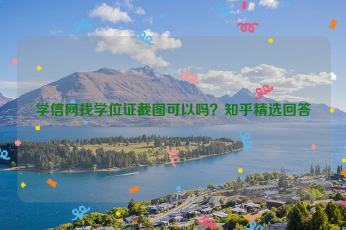 学信网找学位证截图可以吗？知乎精选回答