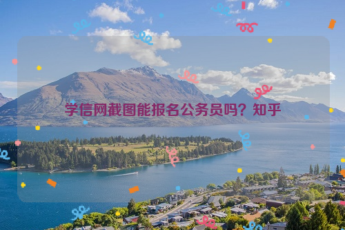 学信网截图能报名公务员吗？知乎