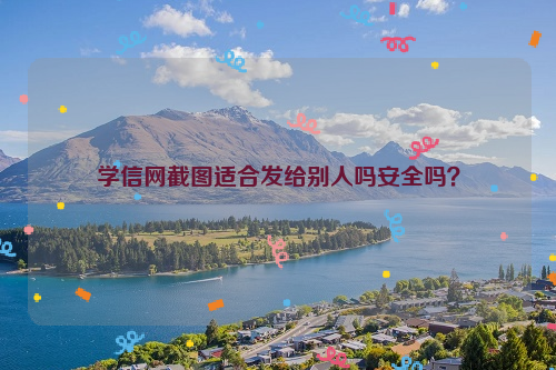 学信网截图适合发给别人吗安全吗？