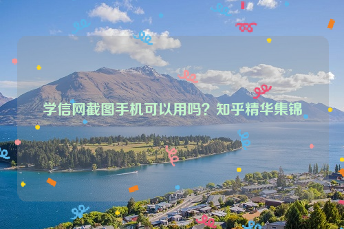 学信网截图手机可以用吗？知乎精华集锦