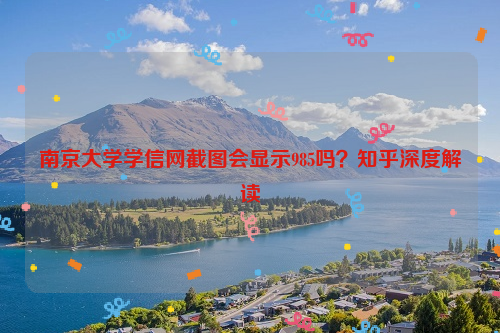 南京大学学信网截图会显示985吗？知乎深度解读