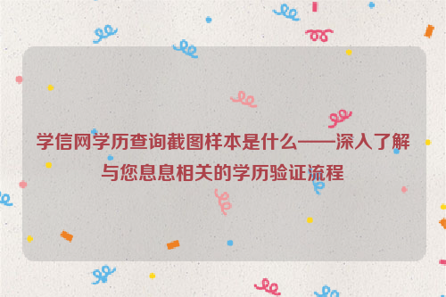 学信网学历查询截图样本是什么——深入了解与您息息相关的学历验证流程