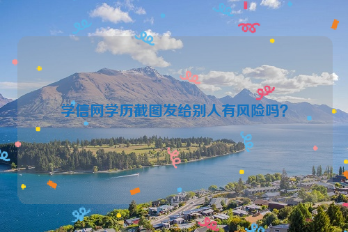 学信网学历截图发给别人有风险吗？