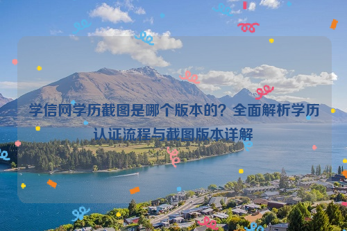 学信网学历截图是哪个版本的？全面解析学历认证流程与截图版本详解